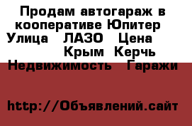 Продам автогараж в кооперативе Юпитер › Улица ­ ЛАЗО › Цена ­ 130 000 - Крым, Керчь Недвижимость » Гаражи   